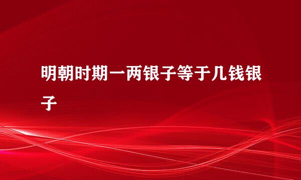 明朝时期一两银子等于几钱银子