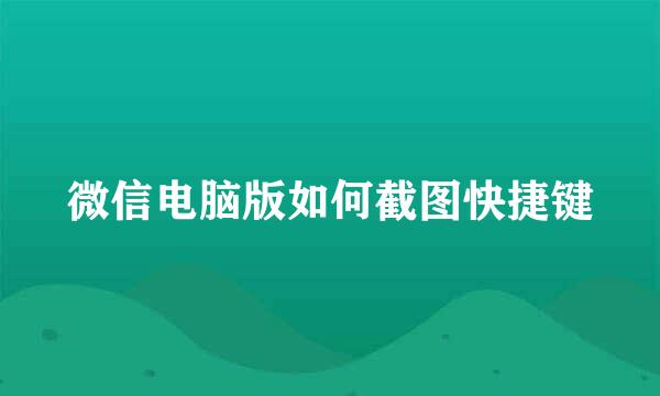 微信电脑版如何截图快捷键