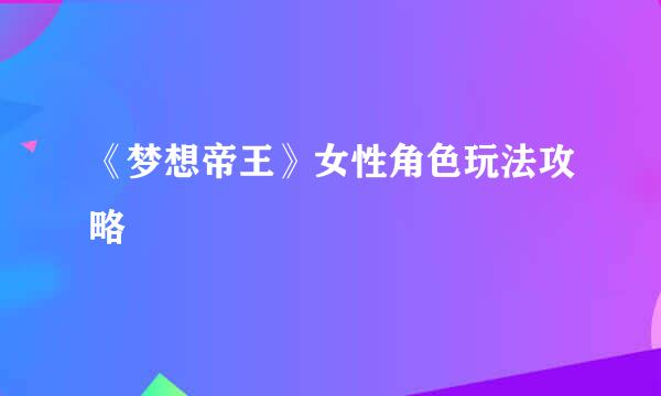 《梦想帝王》女性角色玩法攻略