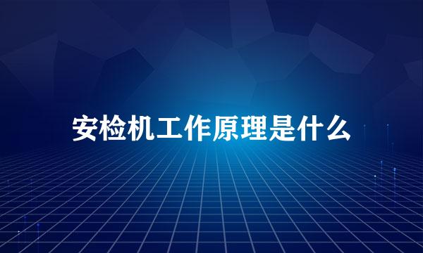 安检机工作原理是什么