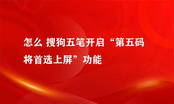 怎么 搜狗五笔开启“第五码将首选上屏”功能