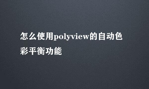 怎么使用polyview的自动色彩平衡功能