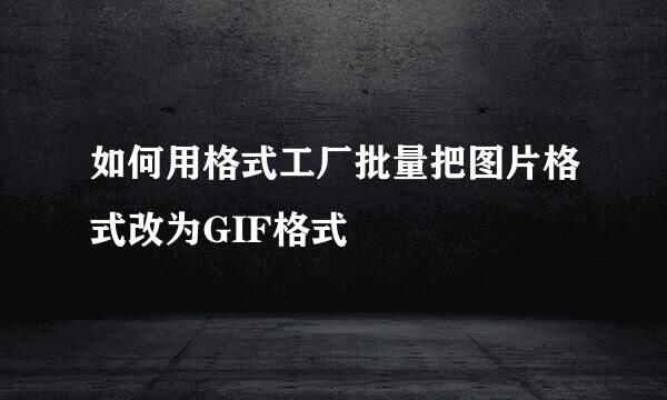 如何用格式工厂批量把图片格式改为GIF格式