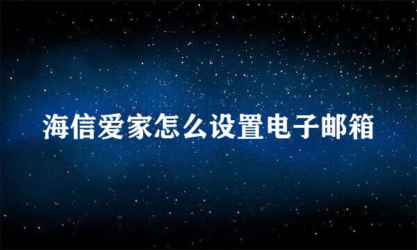 海信爱家怎么设置电子邮箱