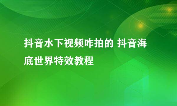 抖音水下视频咋拍的 抖音海底世界特效教程