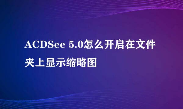 ACDSee 5.0怎么开启在文件夹上显示缩略图