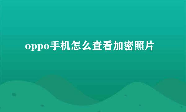 oppo手机怎么查看加密照片