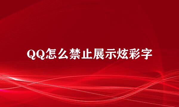 QQ怎么禁止展示炫彩字