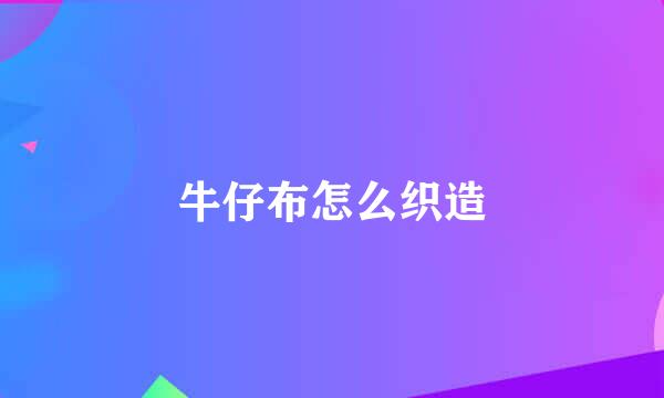 牛仔布怎么织造