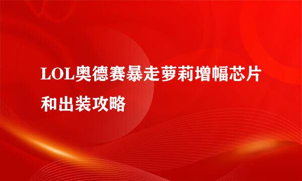LOL奥德赛暴走萝莉增幅芯片和出装攻略