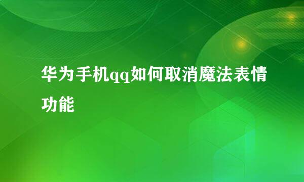 华为手机qq如何取消魔法表情功能