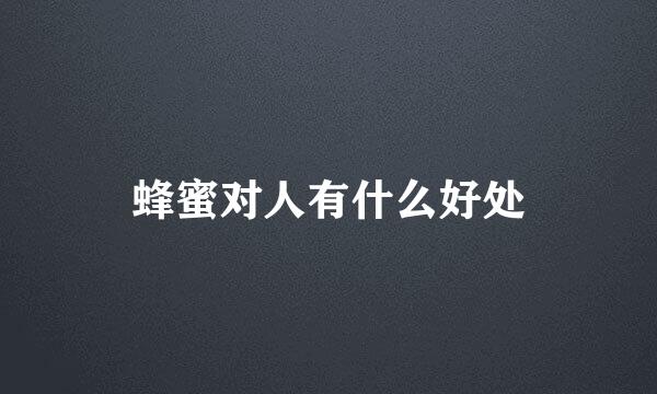 蜂蜜对人有什么好处