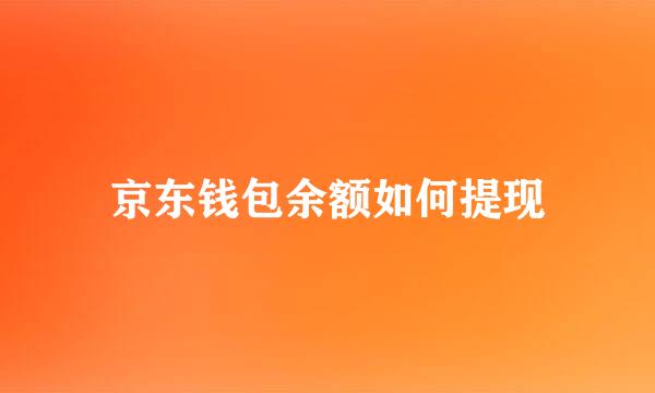 京东钱包余额如何提现