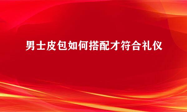 男士皮包如何搭配才符合礼仪