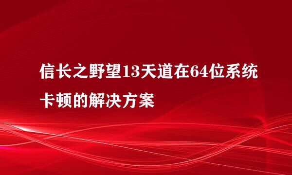 信长之野望13天道在64位系统卡顿的解决方案