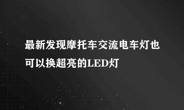 最新发现摩托车交流电车灯也可以换超亮的LED灯