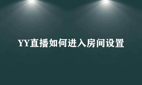 YY直播如何进入房间设置