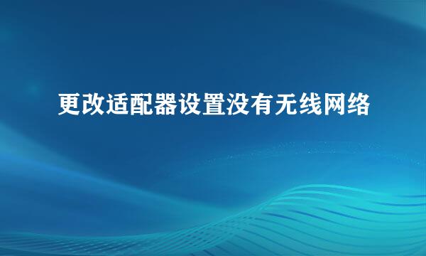 更改适配器设置没有无线网络