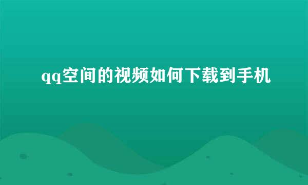 qq空间的视频如何下载到手机