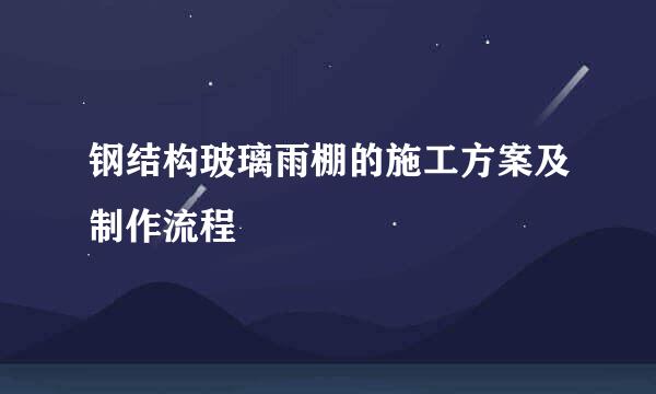 钢结构玻璃雨棚的施工方案及制作流程