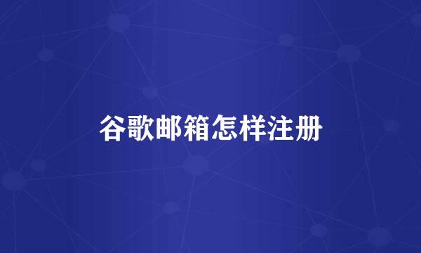 谷歌邮箱怎样注册
