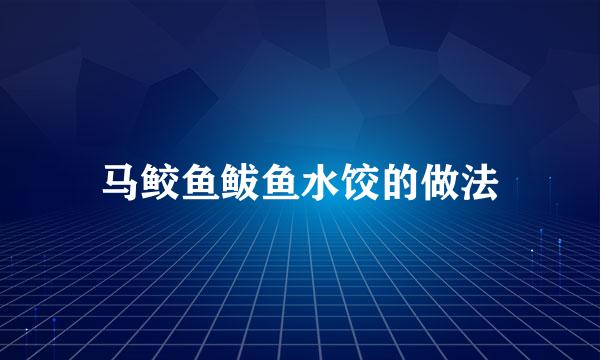 马鲛鱼鲅鱼水饺的做法