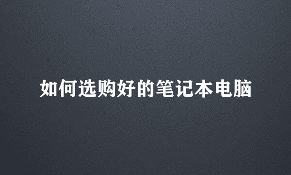 如何选购好的笔记本电脑