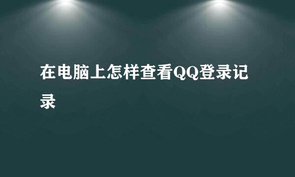 在电脑上怎样查看QQ登录记录
