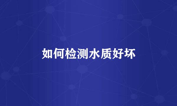 如何检测水质好坏