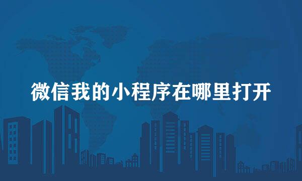 微信我的小程序在哪里打开