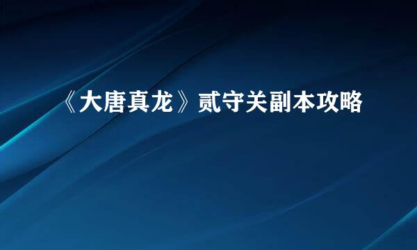 《大唐真龙》贰守关副本攻略