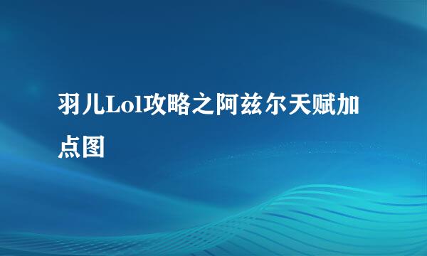 羽儿Lol攻略之阿兹尔天赋加点图