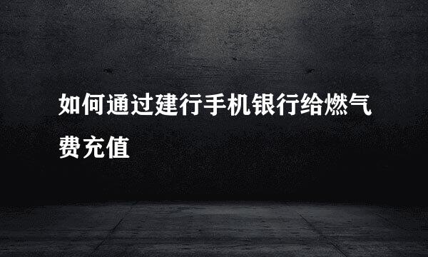如何通过建行手机银行给燃气费充值