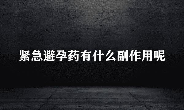紧急避孕药有什么副作用呢
