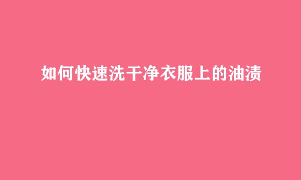 如何快速洗干净衣服上的油渍
