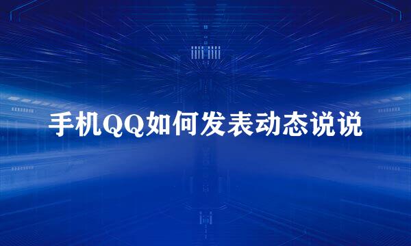 手机QQ如何发表动态说说