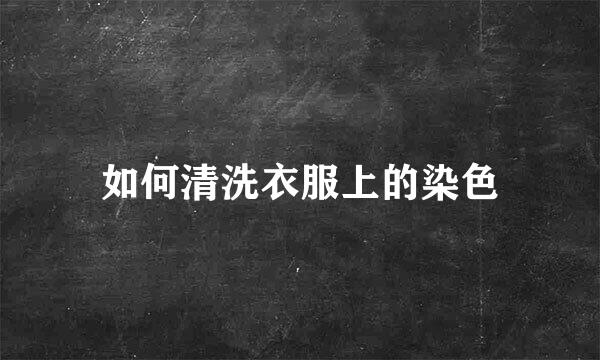 如何清洗衣服上的染色