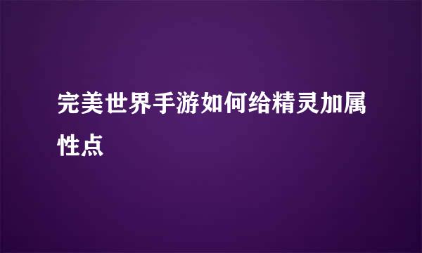 完美世界手游如何给精灵加属性点
