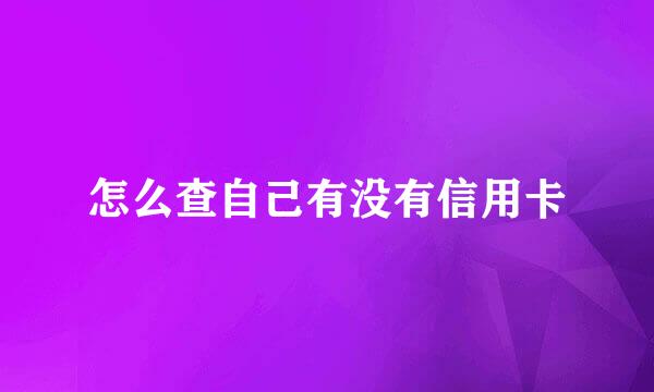 怎么查自己有没有信用卡