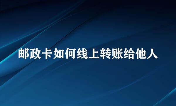 邮政卡如何线上转账给他人