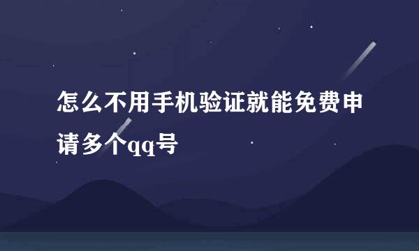 怎么不用手机验证就能免费申请多个qq号