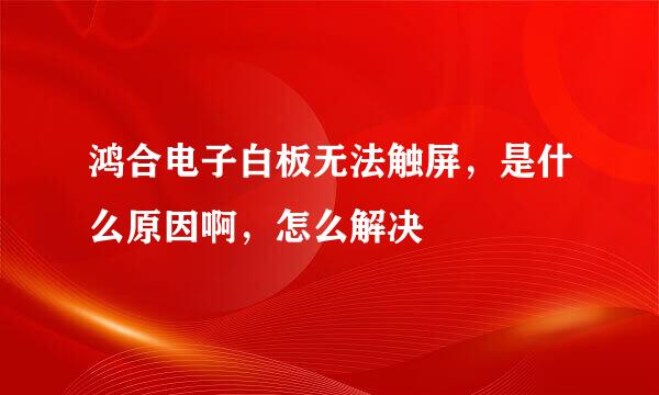 鸿合电子白板无法触屏，是什么原因啊，怎么解决