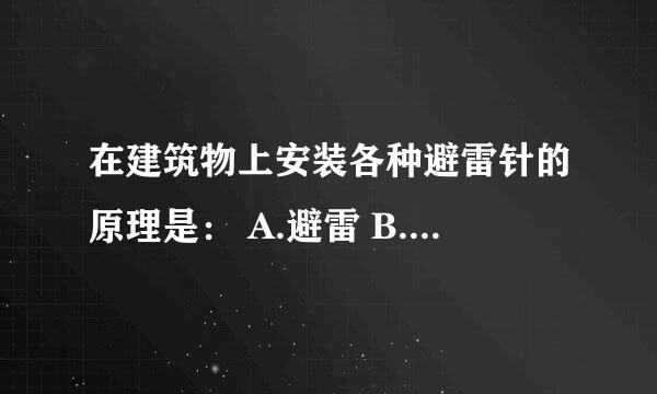 在建筑物上安装各种避雷针的原理是： A.避雷 B.引雷 C.消雷 选哪一个