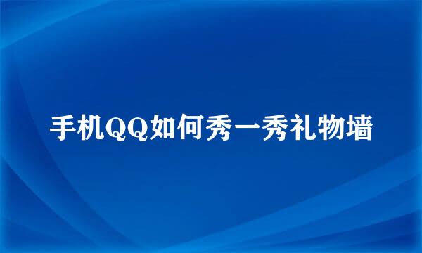手机QQ如何秀一秀礼物墙