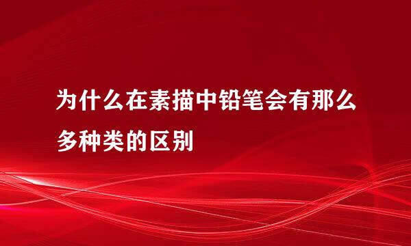 为什么在素描中铅笔会有那么多种类的区别