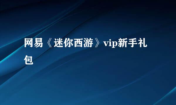 网易《迷你西游》vip新手礼包