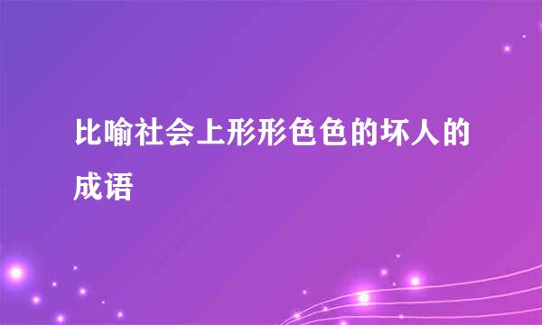 比喻社会上形形色色的坏人的成语