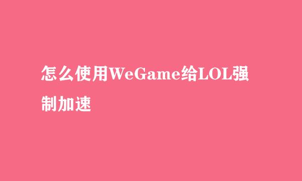 怎么使用WeGame给LOL强制加速