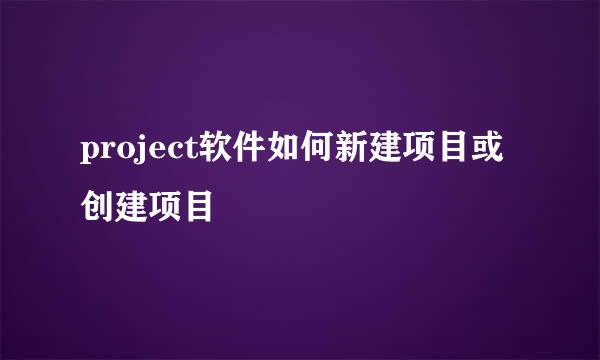 project软件如何新建项目或创建项目
