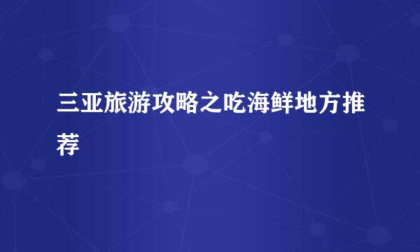 三亚旅游攻略之吃海鲜地方推荐
